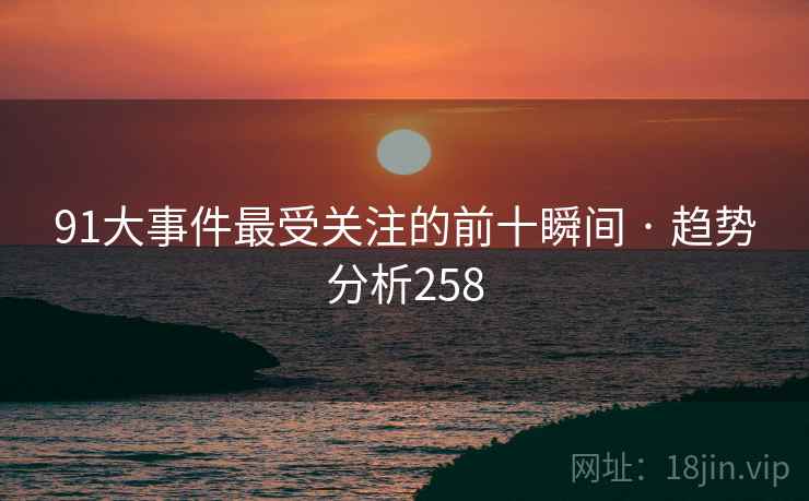 91大事件最受关注的前十瞬间 · 趋势分析258  第2张