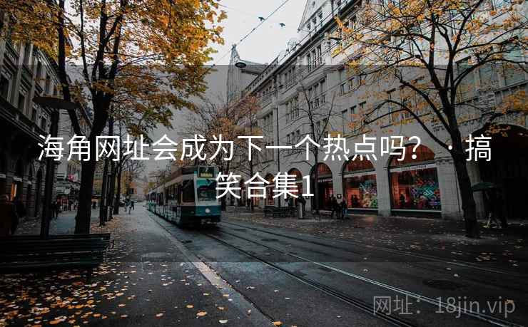 海角网址会成为下一个热点吗？ · 搞笑合集1  第1张