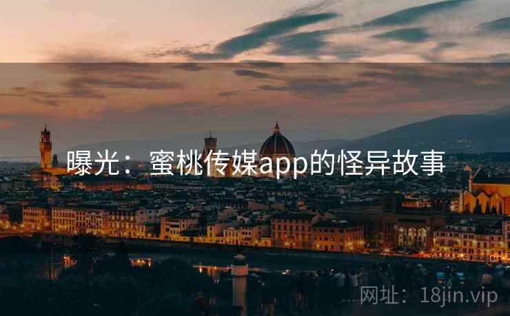 曝光：蜜桃传媒app的怪异故事