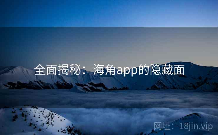全面揭秘：海角app的隐藏面