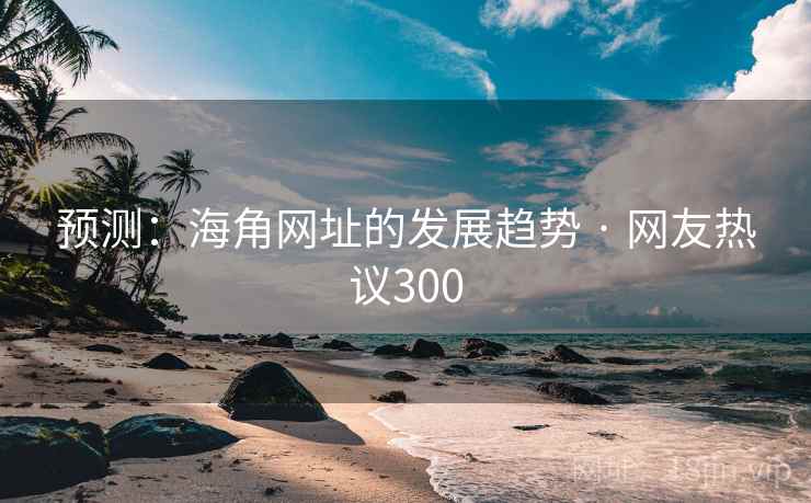 预测：海角网址的发展趋势 · 网友热议300