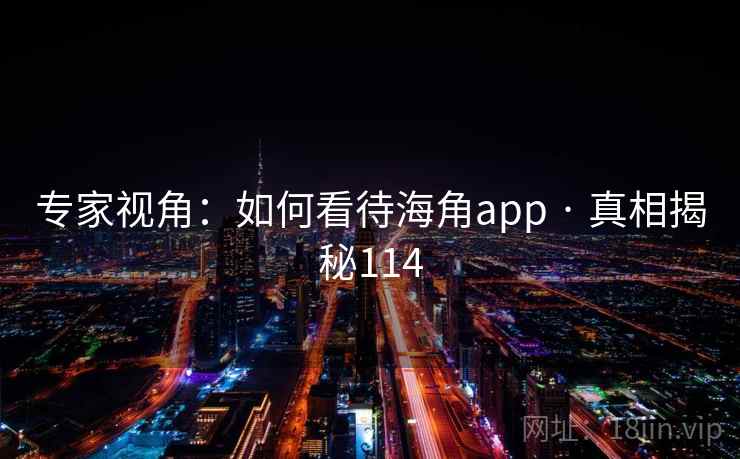 专家视角：如何看待海角app · 真相揭秘114