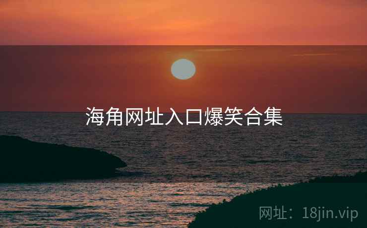 海角网址入口爆笑合集