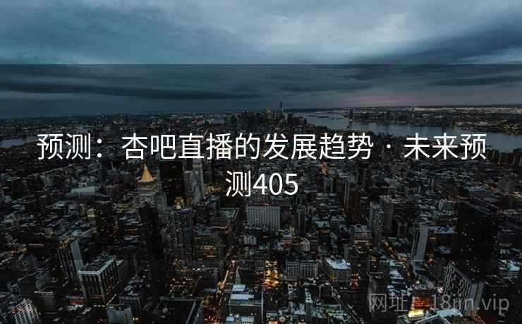 预测：杏吧直播的发展趋势 · 未来预测405