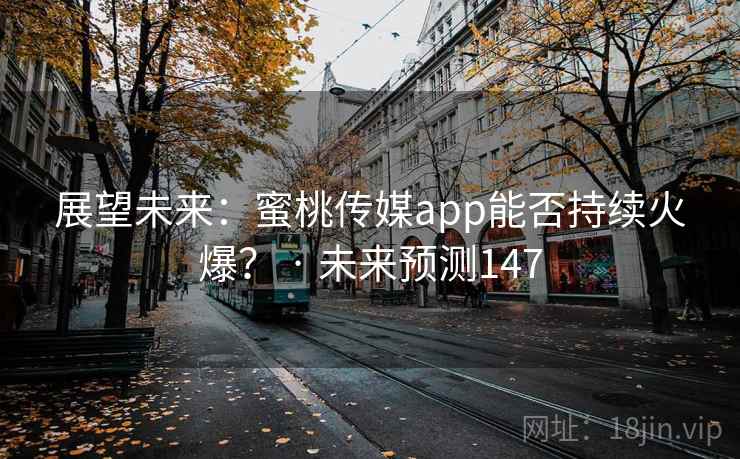 展望未来：蜜桃传媒app能否持续火爆？ · 未来预测147
