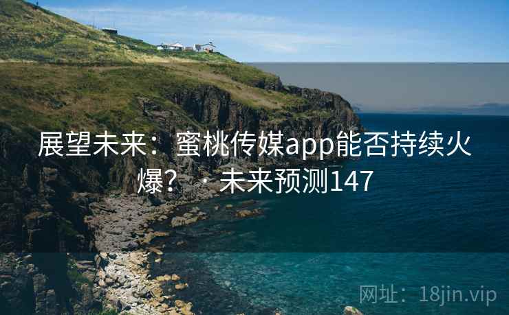 展望未来：蜜桃传媒app能否持续火爆？ · 未来预测147