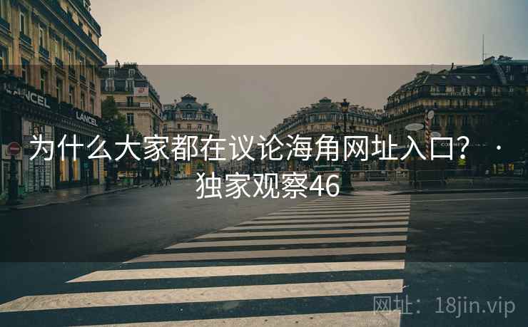 为什么大家都在议论海角网址入口？ · 独家观察46