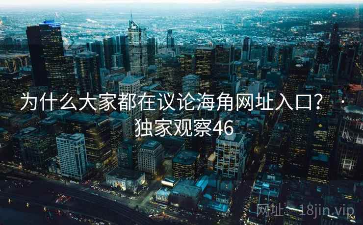 为什么大家都在议论海角网址入口？ · 独家观察46