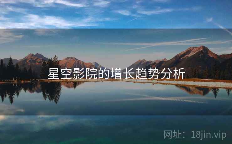 星空影院的增长趋势分析