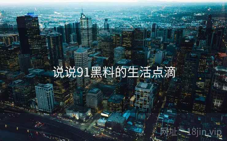 说说91黑料的生活点滴