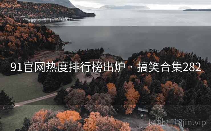 91官网热度排行榜出炉 · 搞笑合集282