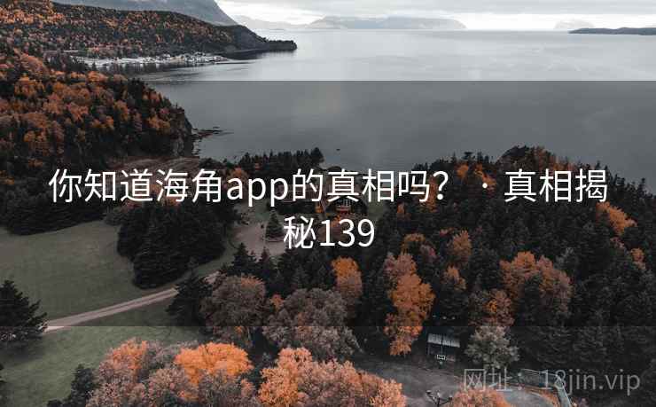 你知道海角app的真相吗？ · 真相揭秘139