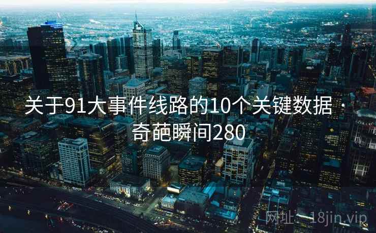 关于91大事件线路的10个关键数据 · 奇葩瞬间280