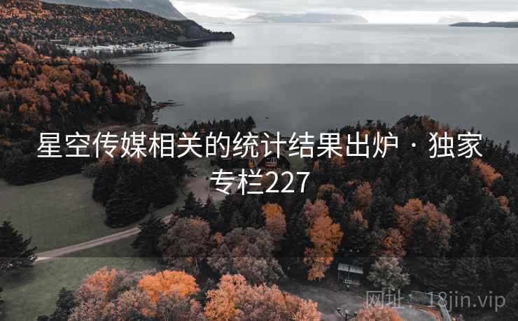 星空传媒相关的统计结果出炉 · 独家专栏227
