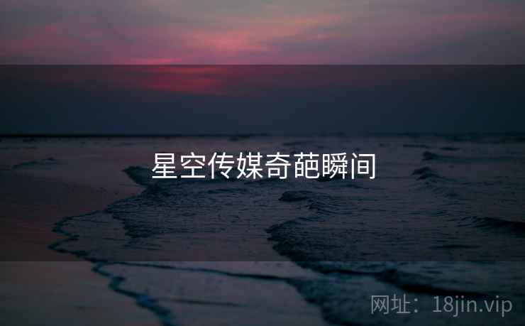 星空传媒奇葩瞬间