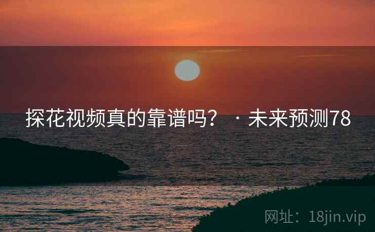 探花视频真的靠谱吗？ · 未来预测78