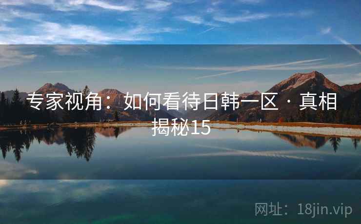 专家视角：如何看待日韩一区 · 真相揭秘15